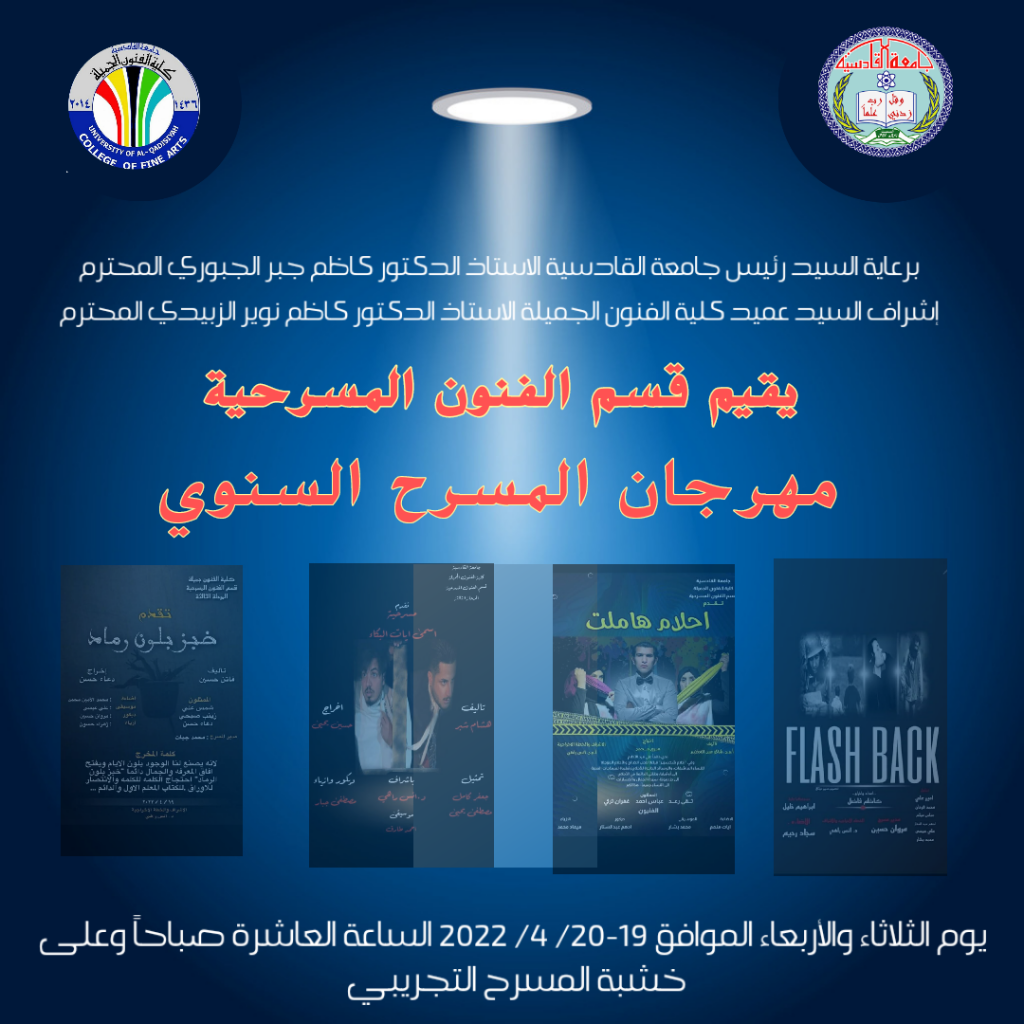 برعاية السيد رئيس جامعة القادسية الاستاذ الدكتور كاظم جبر الجبوري المحترم واشراف السيد عميد كلية الفنون الجميلة الاستاذ الدكتور كاظم نوير الزبيدي المحترم يقيم قسم الفنون المسرحية في جامعة القادسية مهرجان المسرح السنوي وذلك يومي الثلاثاء والاربعاء الموافق 19-20/ 4/ 2022 الساعة العاشرة صباحاً وعلى خشبة المسرح التجريبي .