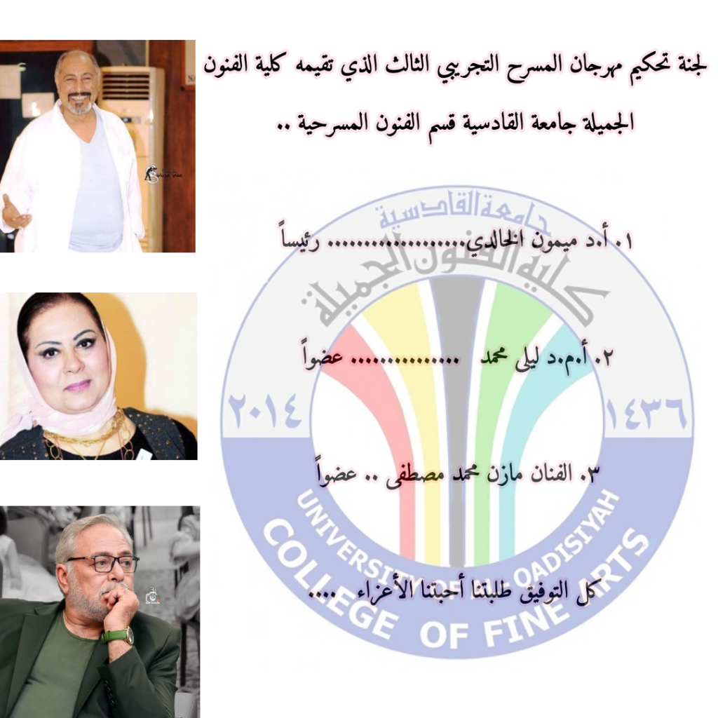 لجنة تحكيم مهرجان المسرح التجريبي الثالث الذي تقيمه كلية الفنون الجميلة جامعة القادسية قسم الفنون المسرحية .. ١. أ.د ميمون الخالد…. رئيساً ٢. أ.م.د ليلى محمد … عضواً ٣. الفنان مازن محمد مصطفى ..عضواً كل التوفيق طلبتنا أحبتنا الأعزاء ….