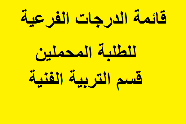 قوائم الدرجات الفرعية للطلبة المحملين قسم الربية الفنية